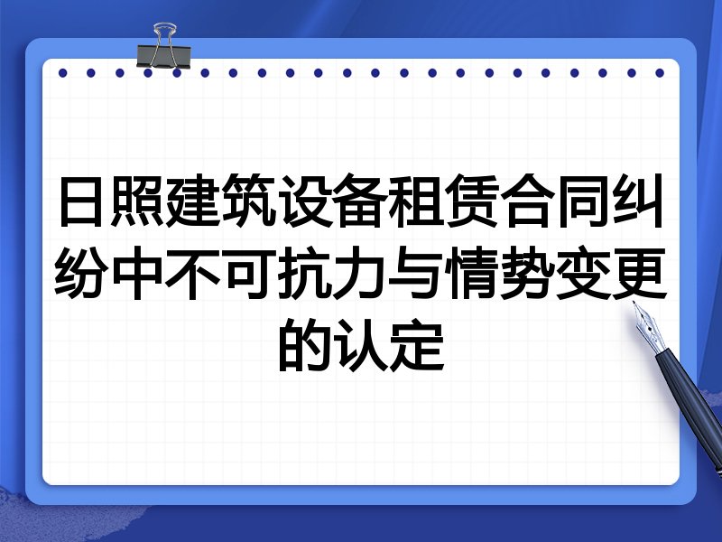 日照建筑设备租赁合同纠纷中不可抗力与情势变更的认定