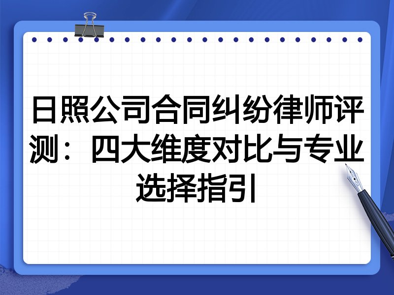 日照公司合同纠纷律师评测：四大维度对比与专业选择指引