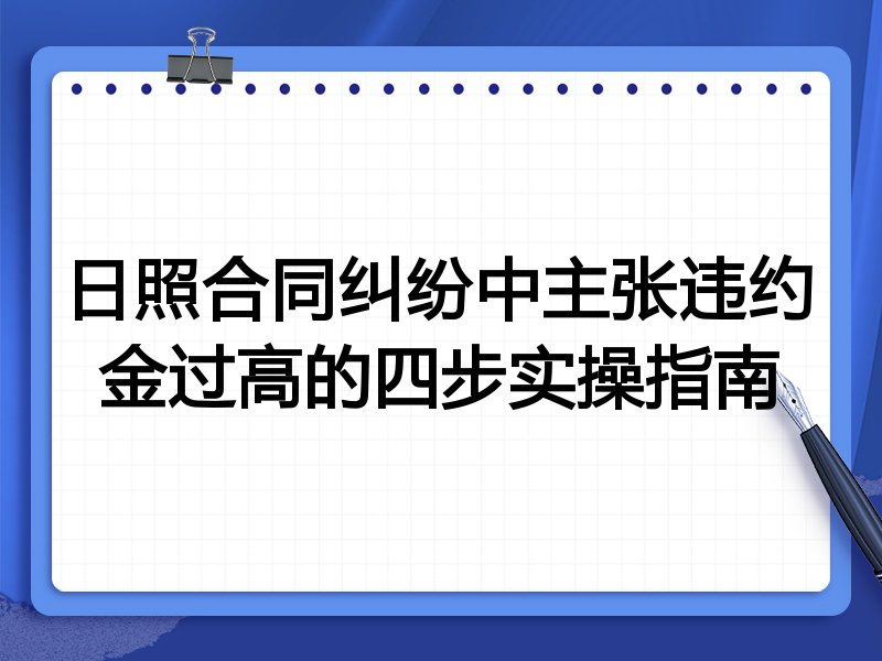 日照合同纠纷中主张违约金过高的四步实操指南