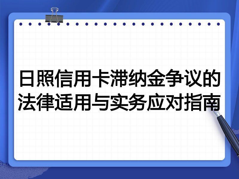 日照信用卡滞纳金争议的法律适用与实务应对指南