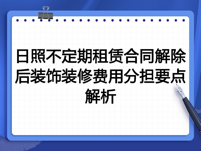 日照不定期租赁合同解除后装饰装修费用分担要点解析