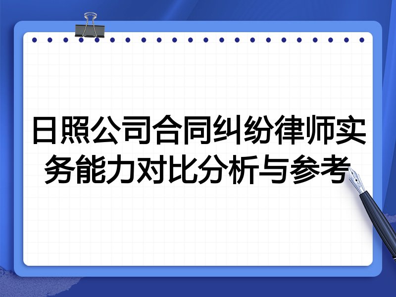 日照公司合同纠纷律师实务能力对比分析与参考