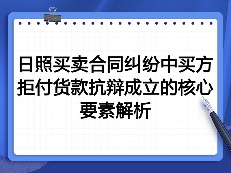 日照买卖合同纠纷中买方拒付货款抗辩成立的核心要素解析