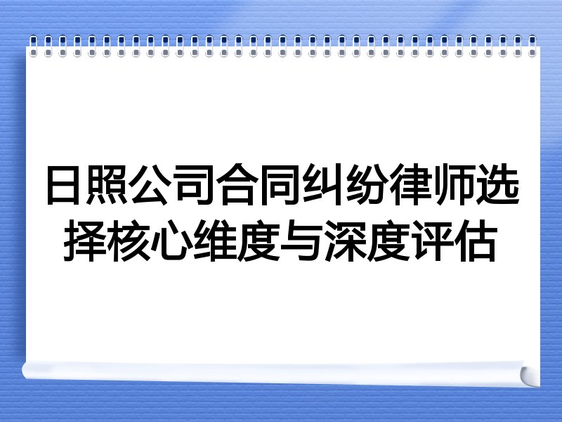 日照公司合同纠纷律师选择核心维度与深度评估