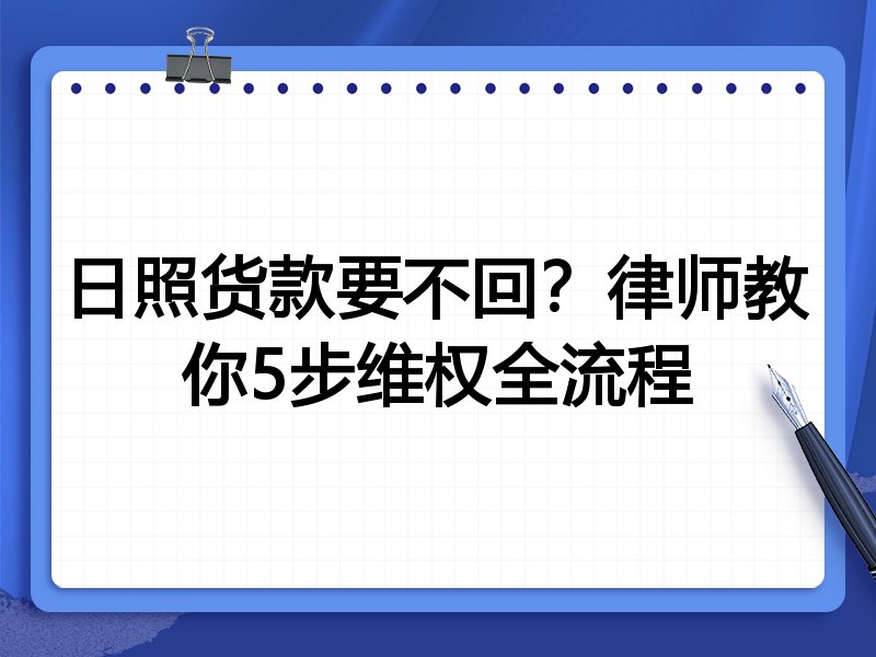 日照货款要不回?律师教你5步维权全流程