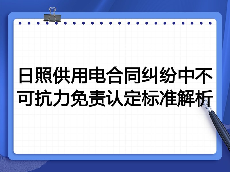日照供用电合同纠纷中不可抗力免责认定标准解析