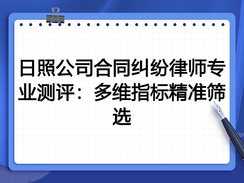 日照公司合同纠纷律师专业测评：多维指标精准筛选