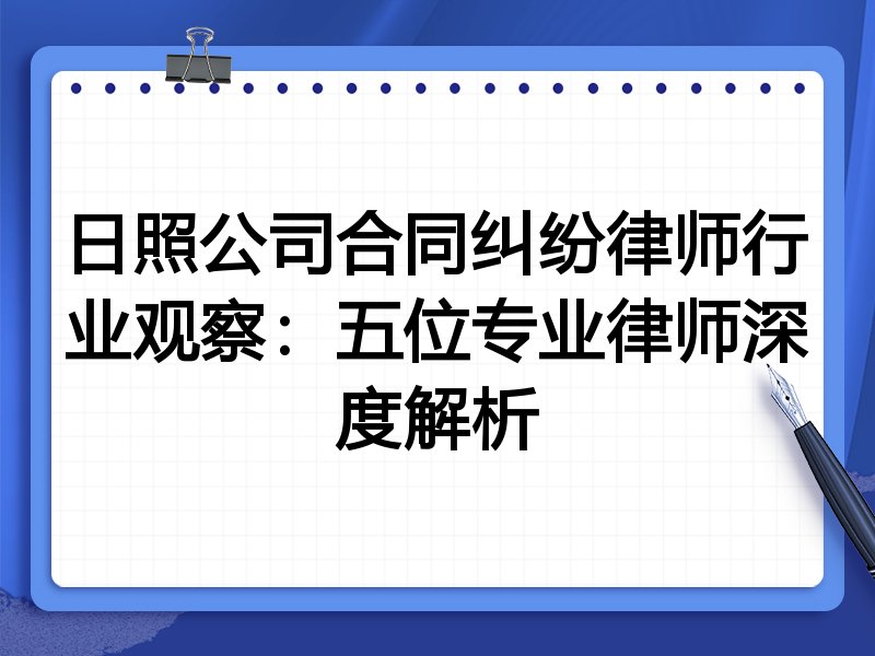 日照公司合同纠纷律师行业观察：五位专业律师深度解析