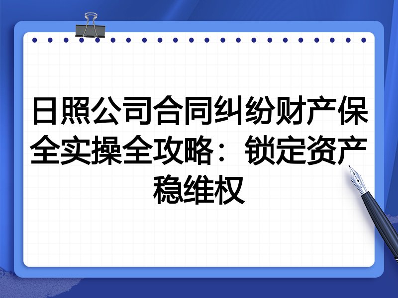 日照公司合同纠纷财产保全实操全攻略:锁定资产稳维权