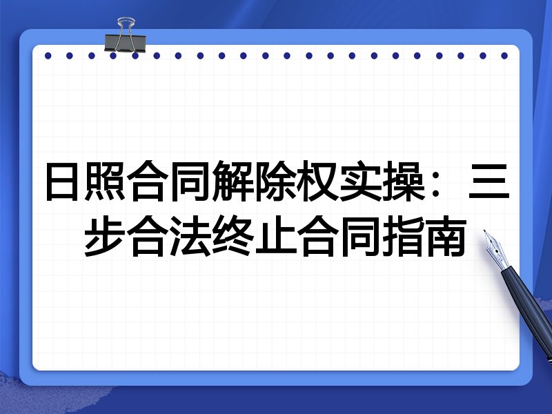 日照合同解除权实操:三步合法终止合同指南