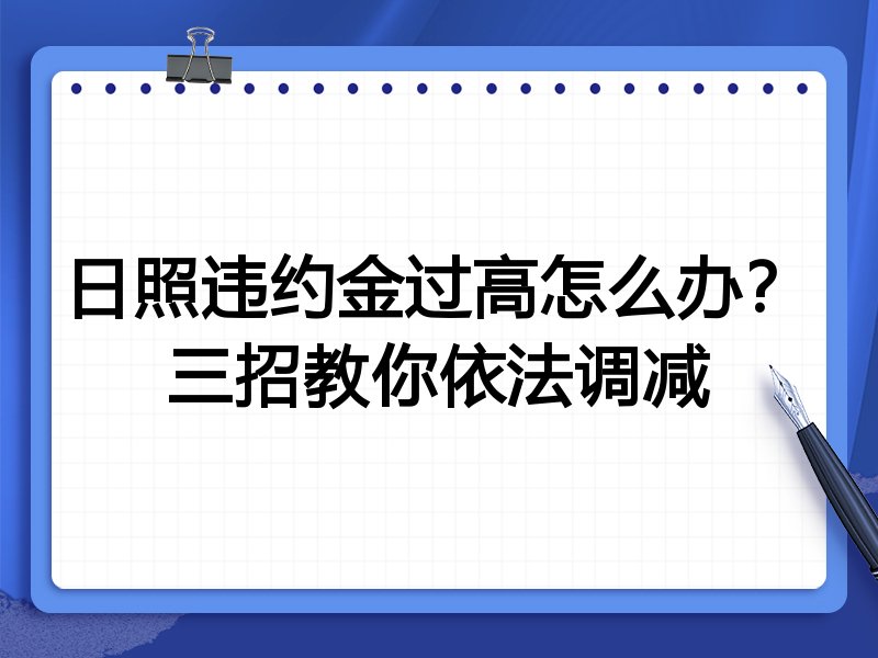 日照违约金过高怎么办?三招教你依法调减