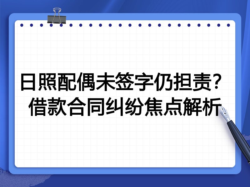 日照配偶未签字仍担责?借款合同纠纷焦点解析