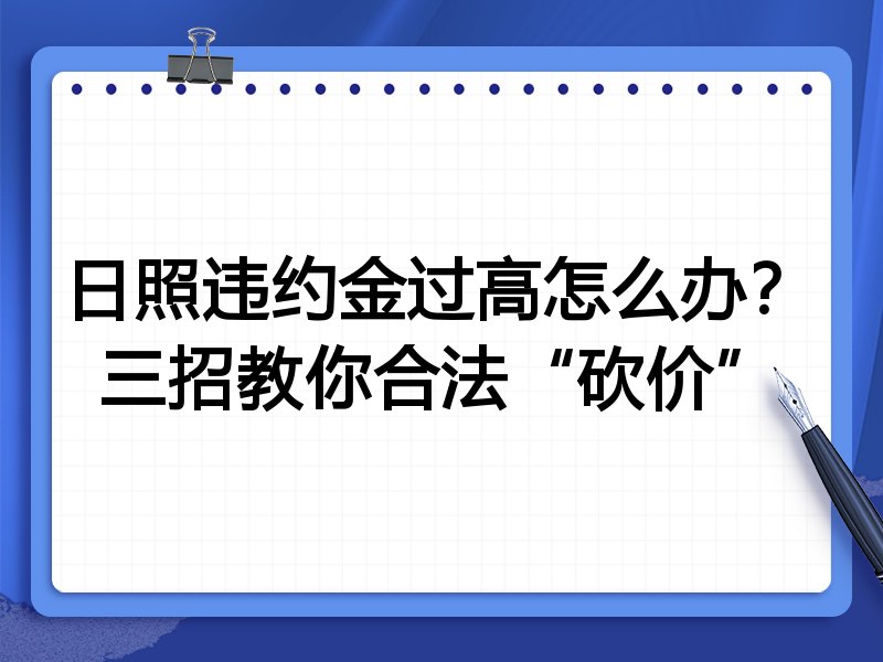 日照违约金过高怎么办?三招教你合法“砍价”