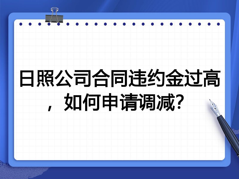 日照公司合同违约金过高，如何申请调减？