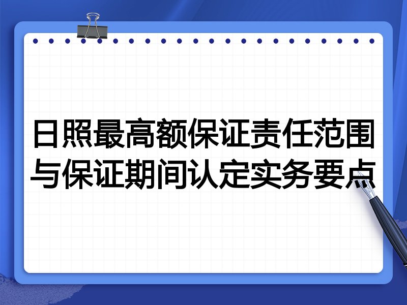 日照最高额保证责任范围与保证期间认定实务要点