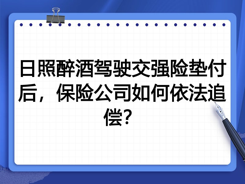 日照醉酒驾驶交强险垫付后，保险公司如何依法追偿？