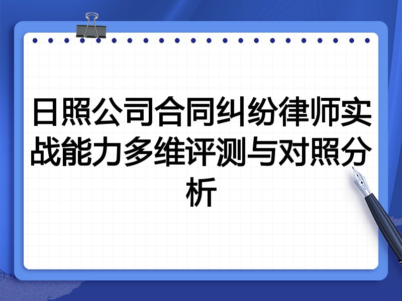 日照公司合同纠纷律师实战能力多维评测与对照分析