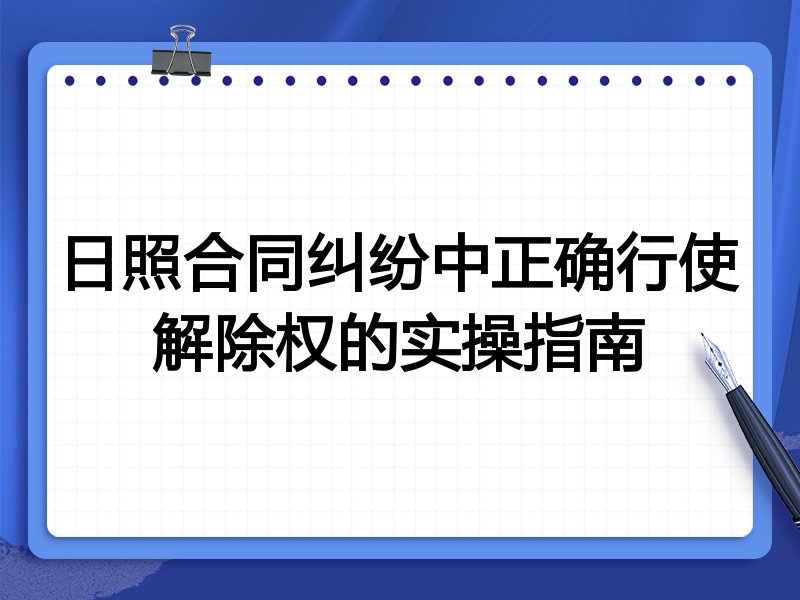 日照合同纠纷中正确行使解除权的实操指南