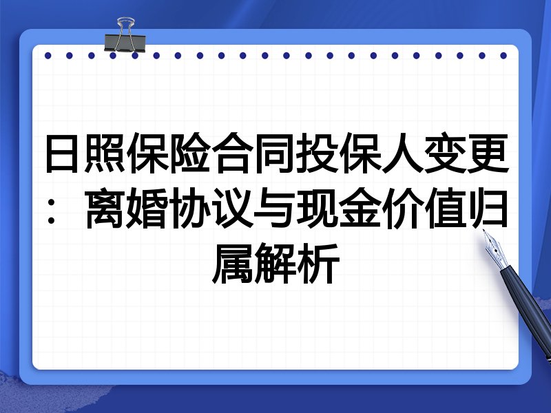 日照保险合同投保人变更:离婚协议与现金价值归属解析