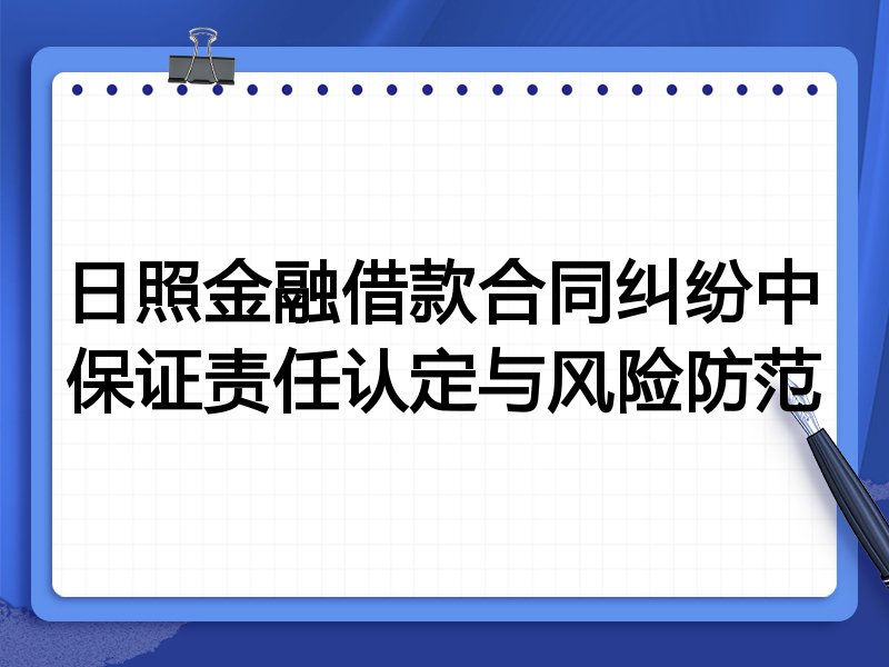 日照金融借款合同纠纷中保证责任认定与风险防范
