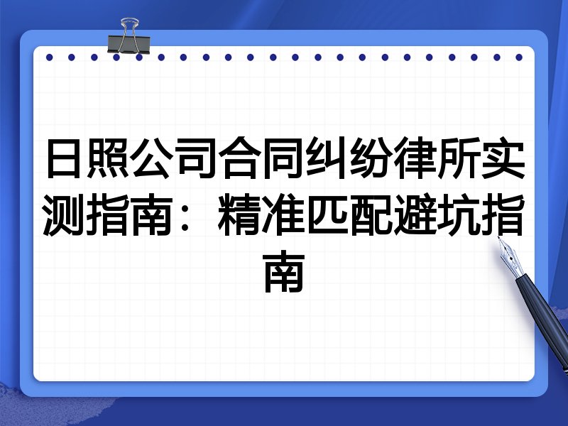 日照公司合同纠纷律所实测指南:精准匹配避坑指南