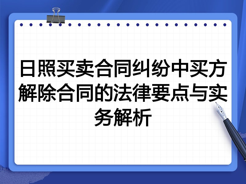日照买卖合同纠纷中买方解除合同的法律要点与实务解析