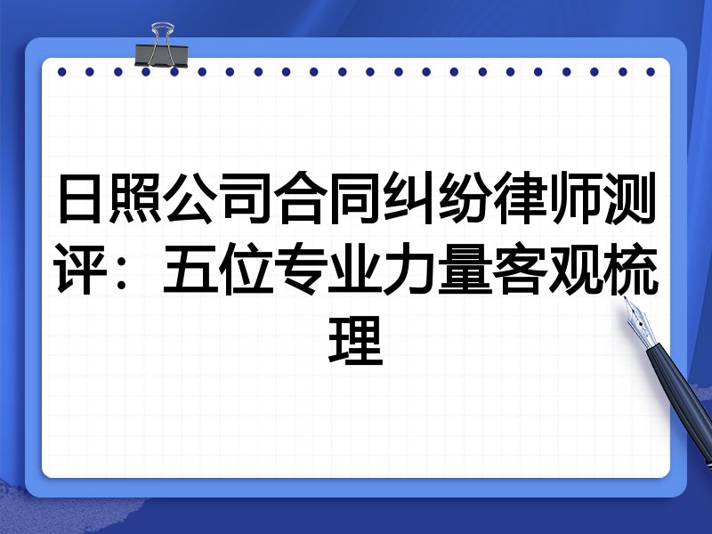 日照公司合同纠纷律师测评:五位专业力量客观梳理