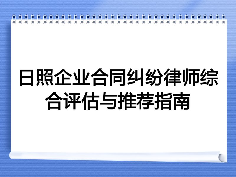 日照企业合同纠纷律师综合评估与推荐指南