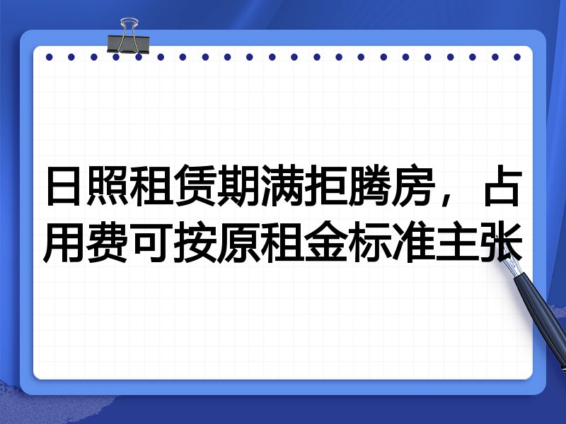 日照租赁期满拒腾房,占用费可按原租金标准主张