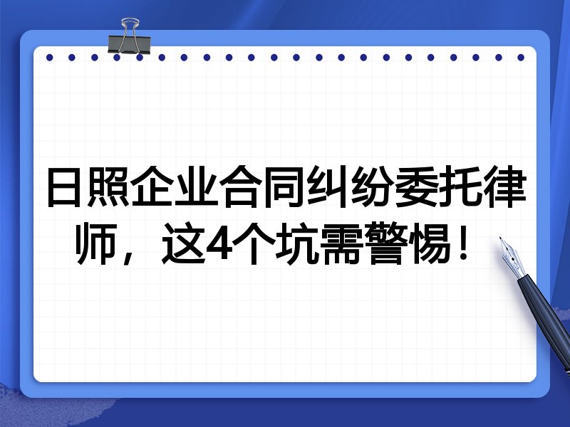日照企业合同纠纷委托律师，这4个坑需警惕！
