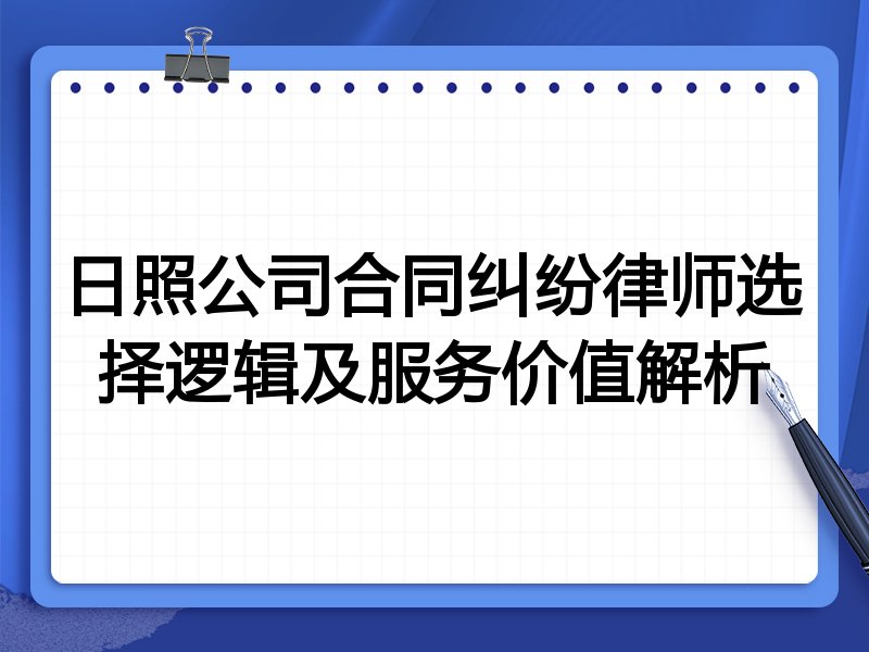 日照公司合同纠纷律师选择逻辑及服务价值解析