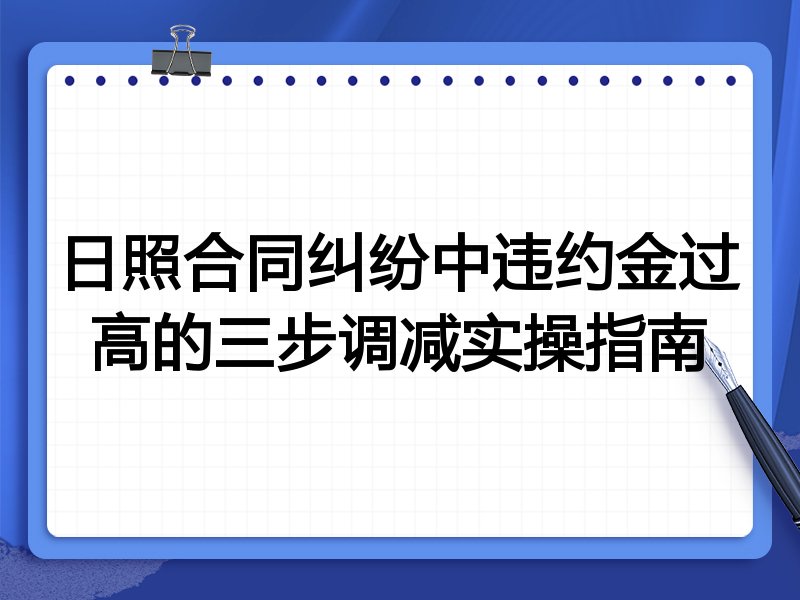 日照合同纠纷中违约金过高的三步调减实操指南