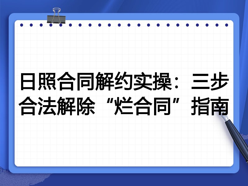 日照合同解约实操:三步合法解除“烂合同”指南