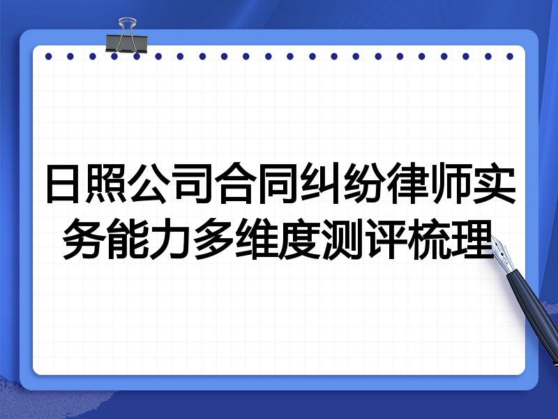 日照公司合同纠纷律师实务能力多维度测评梳理