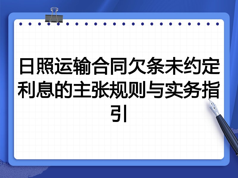 日照运输合同欠条未约定利息的主张规则与实务指引