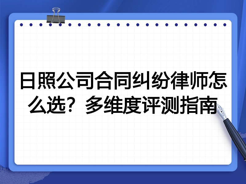 日照公司合同纠纷律师怎么选?多维度评测指南