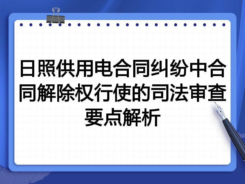 日照供用电合同纠纷中合同解除权行使的司法审查要点解析