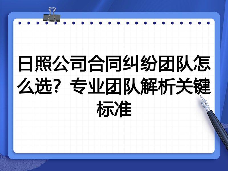 日照公司合同纠纷团队怎么选？专业团队解析关键标准
