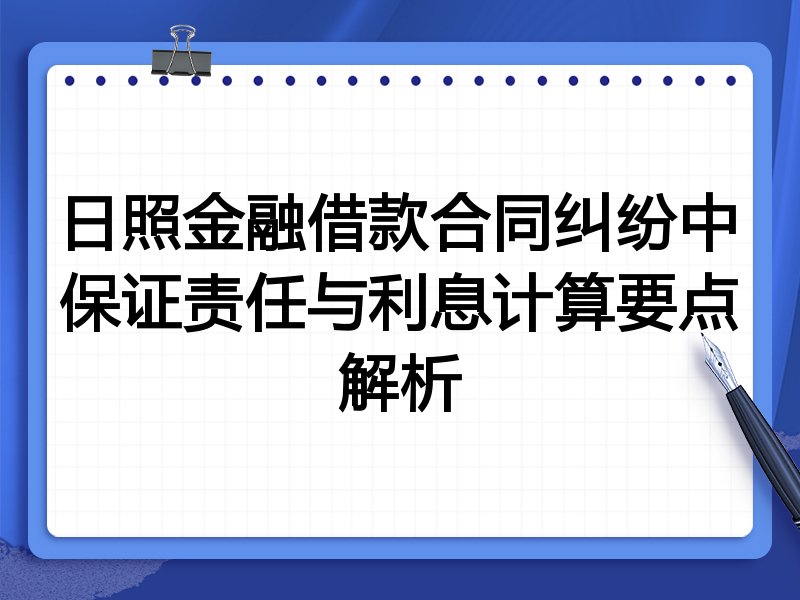 日照金融借款合同纠纷中保证责任与利息计算要点解析