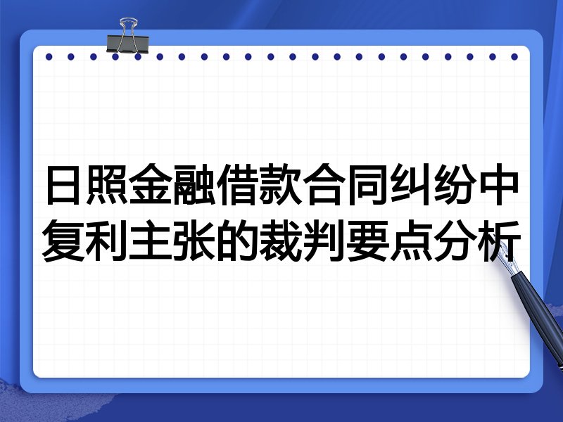 日照金融借款合同纠纷中复利主张的裁判要点分析