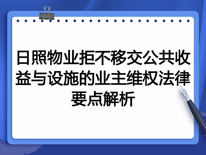 日照物业拒不移交公共收益与设施的业主维权法律要点解析