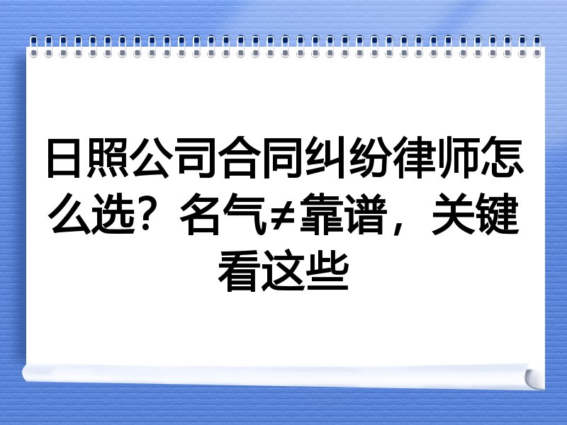日照公司合同纠纷律师怎么选？名气≠靠谱，关键看这些