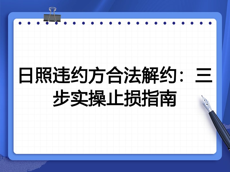 日照违约方合法解约:三步实操止损指南