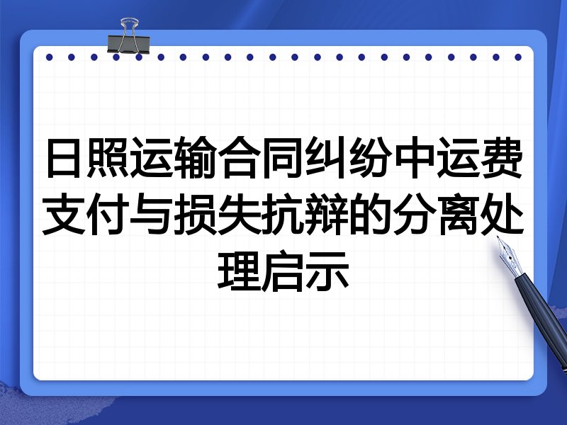日照运输合同纠纷中运费支付与损失抗辩的分离处理启示