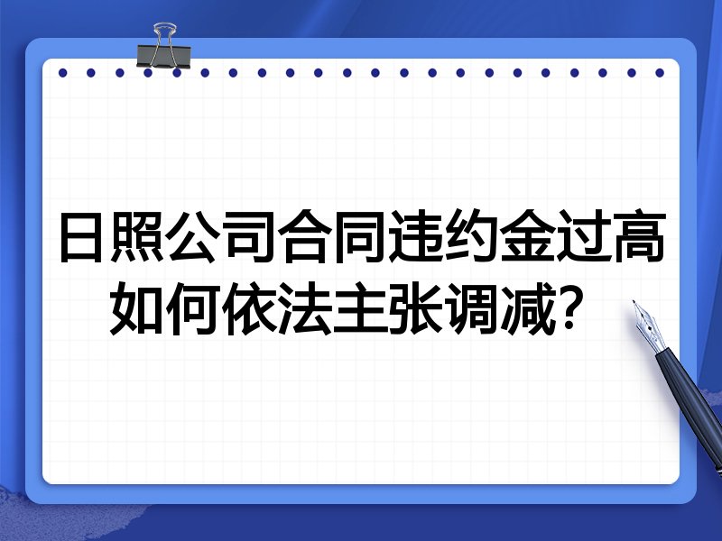 日照公司合同违约金过高如何依法主张调减?