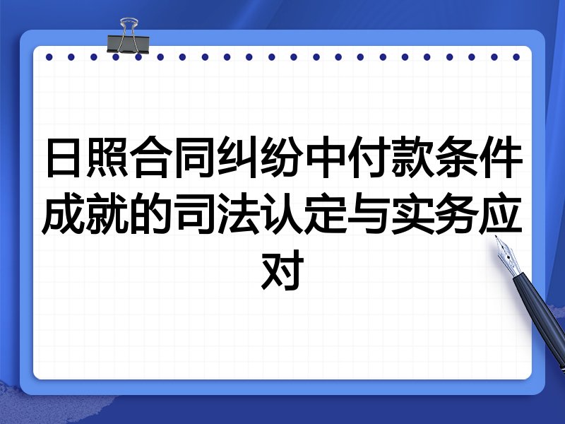 日照合同纠纷中付款条件成就的司法认定与实务应对