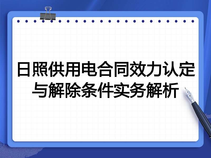 日照供用电合同效力认定与解除条件实务解析