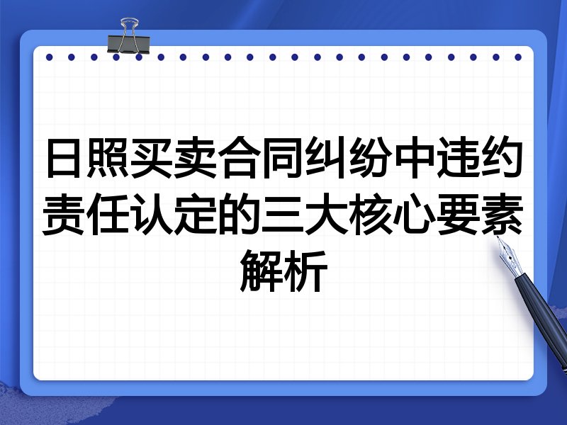 日照买卖合同纠纷中违约责任认定的三大核心要素解析