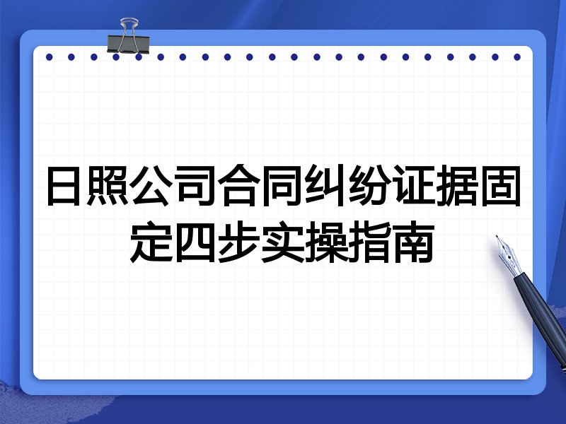 日照公司合同纠纷证据固定四步实操指南