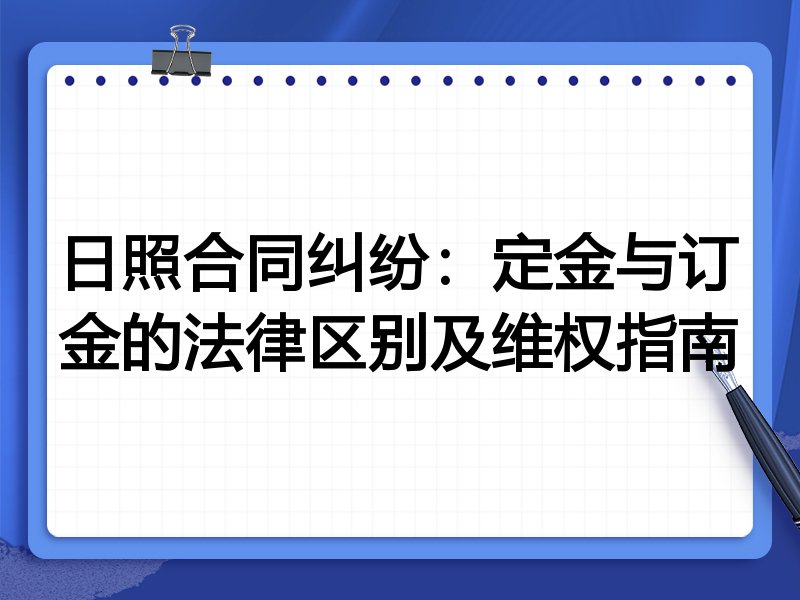 日照合同纠纷：定金与订金的法律区别及维权指南
